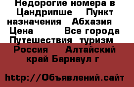 Недорогие номера в Цандрипше  › Пункт назначения ­ Абхазия  › Цена ­ 300 - Все города Путешествия, туризм » Россия   . Алтайский край,Барнаул г.